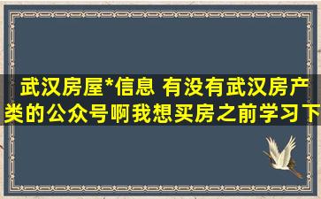 武汉房屋出售信息 有没有武汉房产类的公众号啊我想买房之前学习下看看